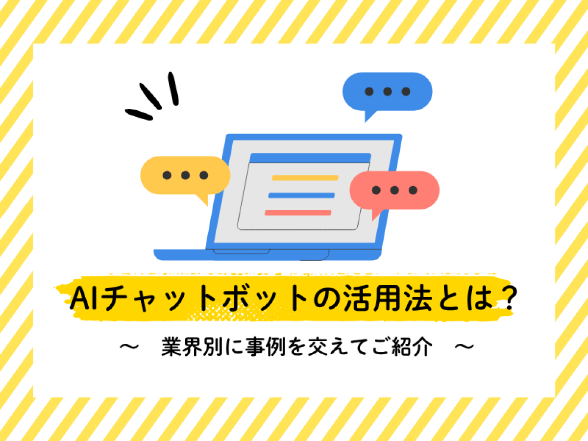 【事例】AIチャットボットって、どう活用すればいいの？〜チャットボットの業界別活用法〜