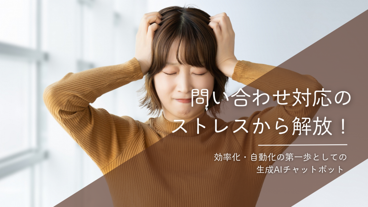 お問い合わせ対応のストレスを減らす
生成AIチャットボットという選択肢