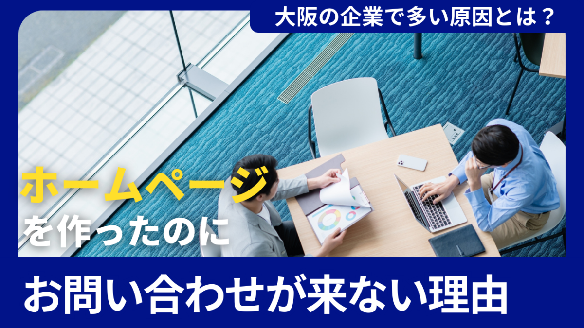 ホームページを作ったのに問い合わせが来ない理由｜大阪の企業で多い原因とは