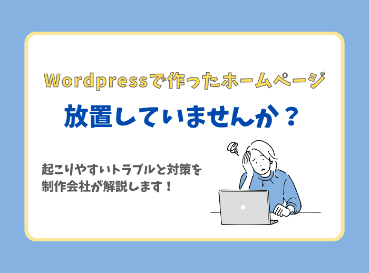 WordPressで作ったホームページ、放置していませんか?起こりやすいトラブルと対策を制作会社が解説